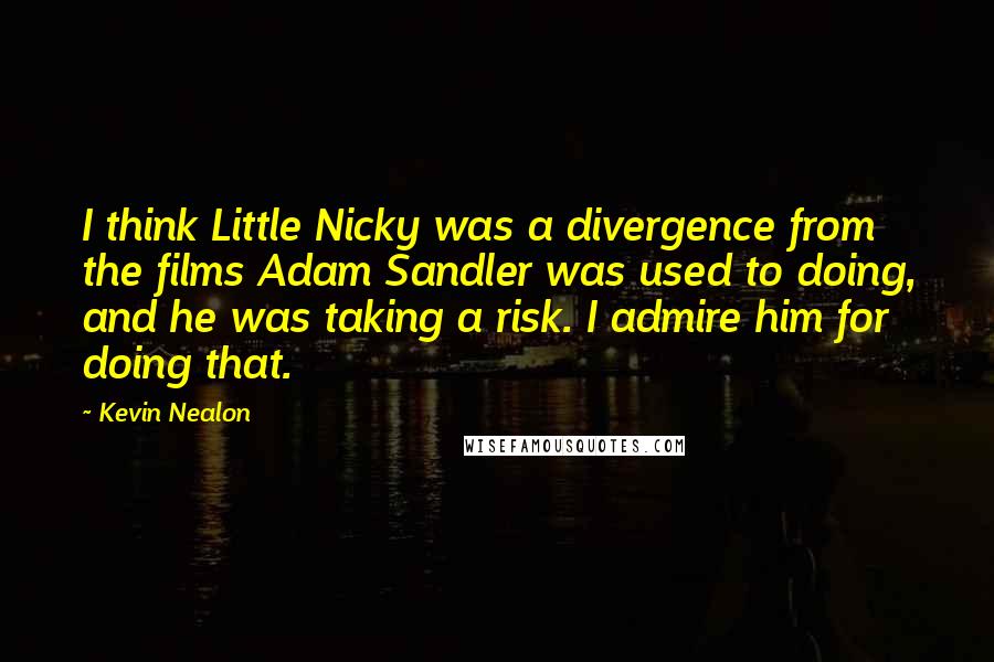 Kevin Nealon Quotes: I think Little Nicky was a divergence from the films Adam Sandler was used to doing, and he was taking a risk. I admire him for doing that.