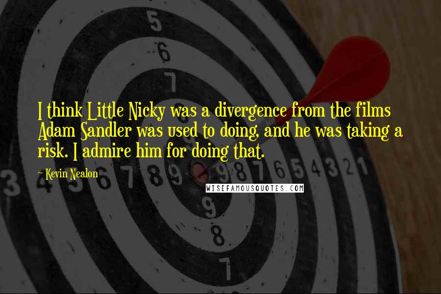 Kevin Nealon Quotes: I think Little Nicky was a divergence from the films Adam Sandler was used to doing, and he was taking a risk. I admire him for doing that.