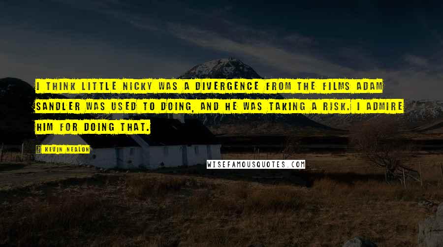 Kevin Nealon Quotes: I think Little Nicky was a divergence from the films Adam Sandler was used to doing, and he was taking a risk. I admire him for doing that.