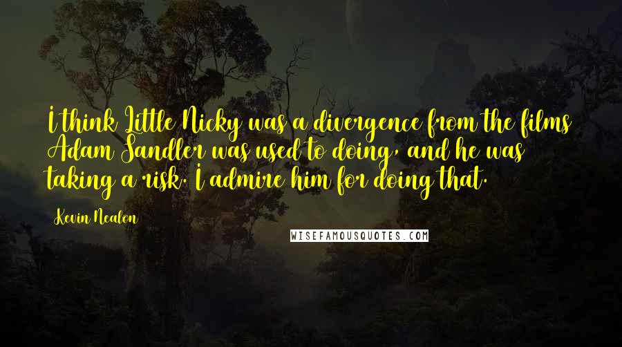 Kevin Nealon Quotes: I think Little Nicky was a divergence from the films Adam Sandler was used to doing, and he was taking a risk. I admire him for doing that.