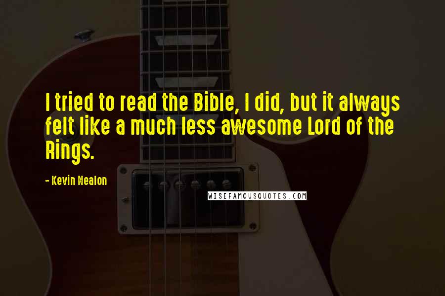 Kevin Nealon Quotes: I tried to read the Bible, I did, but it always felt like a much less awesome Lord of the Rings.