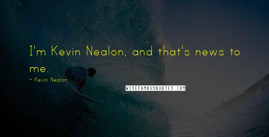 Kevin Nealon Quotes: I'm Kevin Nealon, and that's news to me.