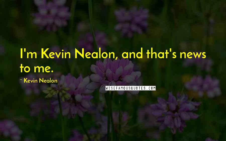 Kevin Nealon Quotes: I'm Kevin Nealon, and that's news to me.