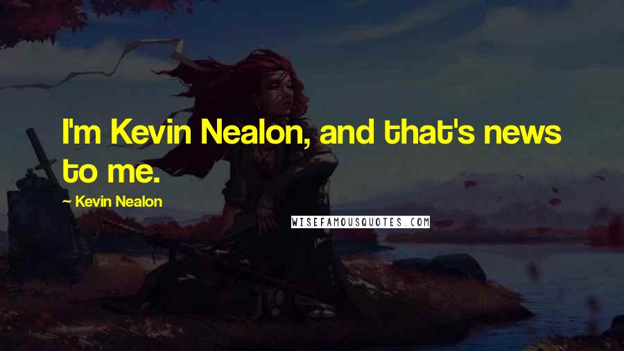 Kevin Nealon Quotes: I'm Kevin Nealon, and that's news to me.