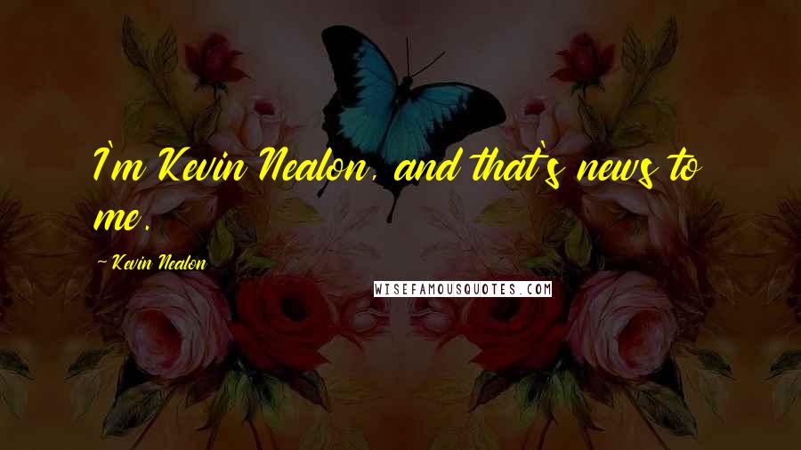 Kevin Nealon Quotes: I'm Kevin Nealon, and that's news to me.