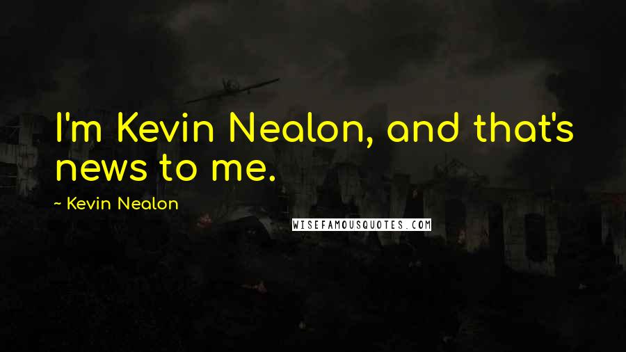 Kevin Nealon Quotes: I'm Kevin Nealon, and that's news to me.