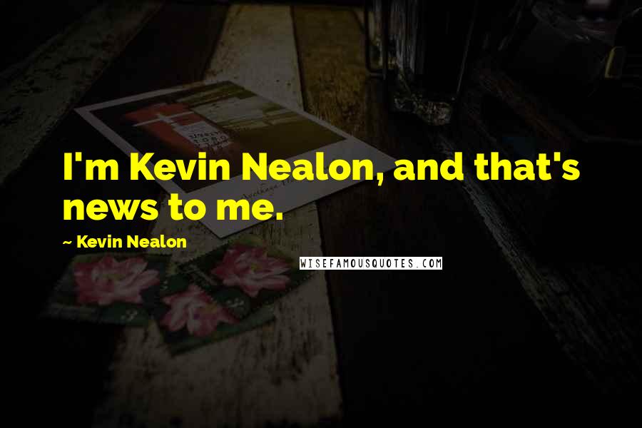 Kevin Nealon Quotes: I'm Kevin Nealon, and that's news to me.