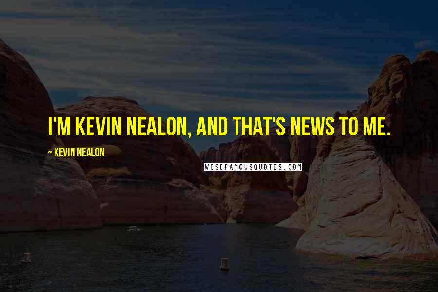 Kevin Nealon Quotes: I'm Kevin Nealon, and that's news to me.