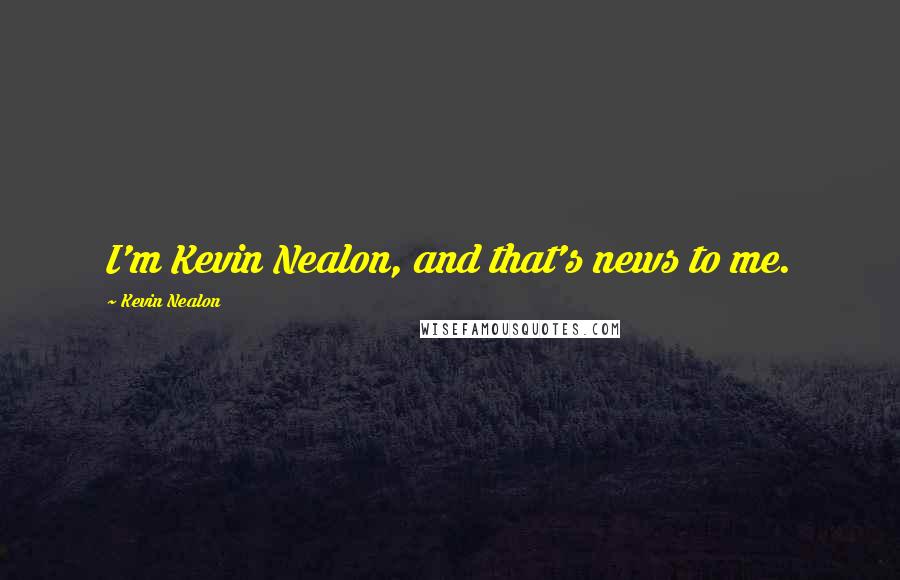 Kevin Nealon Quotes: I'm Kevin Nealon, and that's news to me.