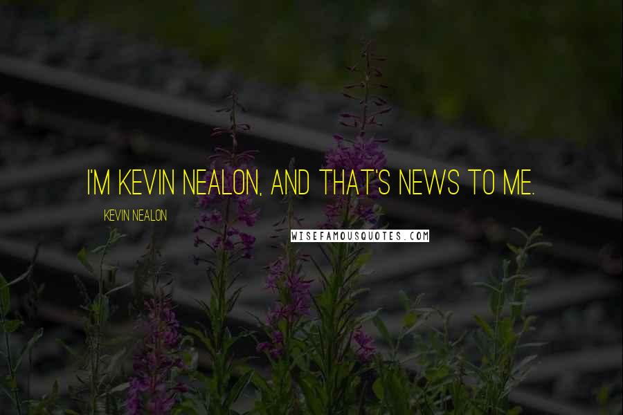 Kevin Nealon Quotes: I'm Kevin Nealon, and that's news to me.