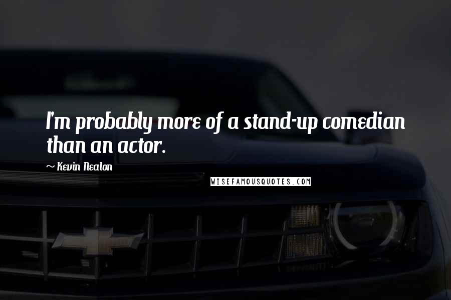 Kevin Nealon Quotes: I'm probably more of a stand-up comedian than an actor.