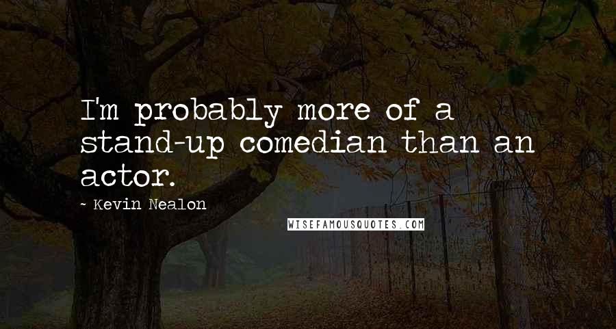 Kevin Nealon Quotes: I'm probably more of a stand-up comedian than an actor.