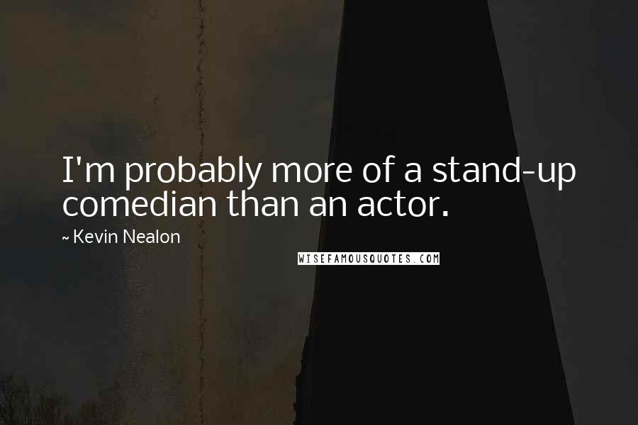 Kevin Nealon Quotes: I'm probably more of a stand-up comedian than an actor.