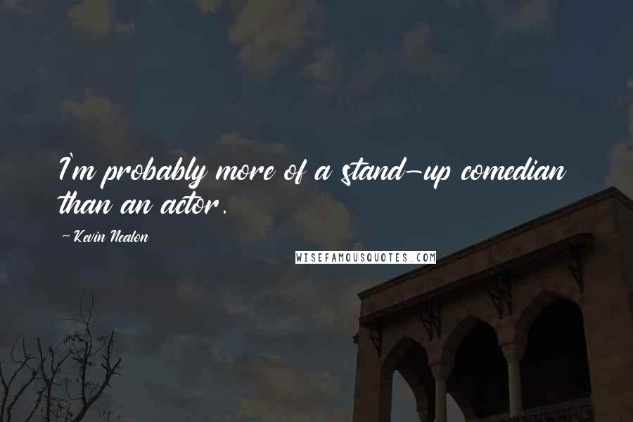 Kevin Nealon Quotes: I'm probably more of a stand-up comedian than an actor.