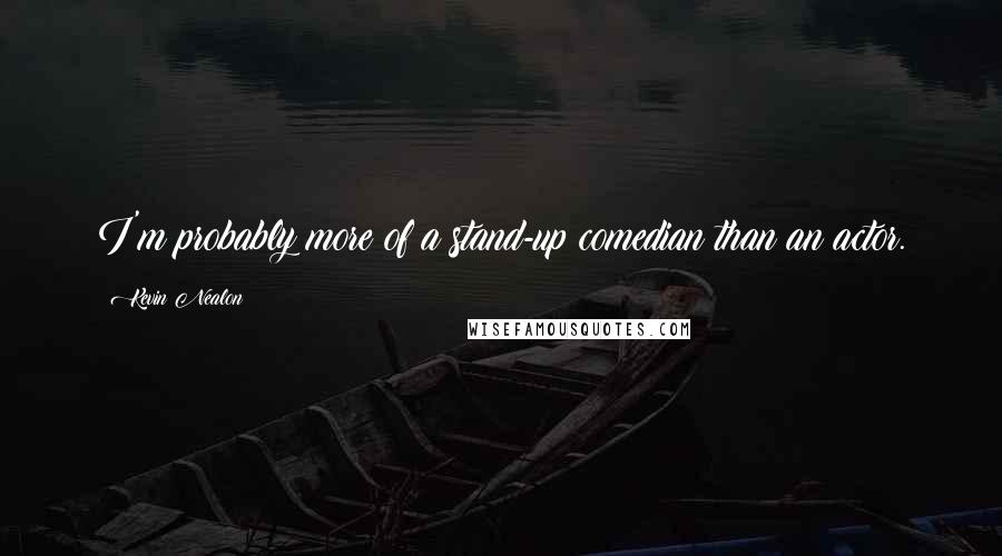 Kevin Nealon Quotes: I'm probably more of a stand-up comedian than an actor.