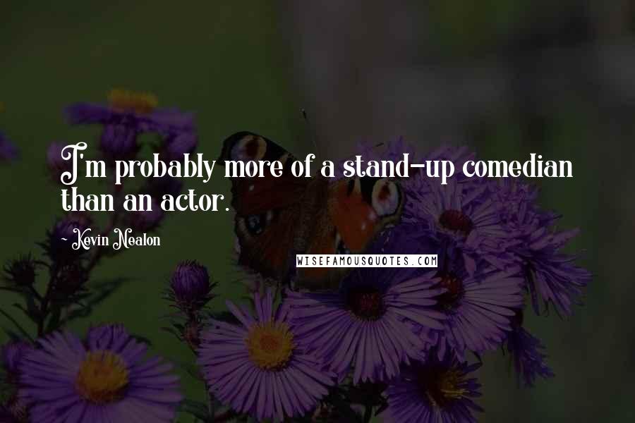 Kevin Nealon Quotes: I'm probably more of a stand-up comedian than an actor.