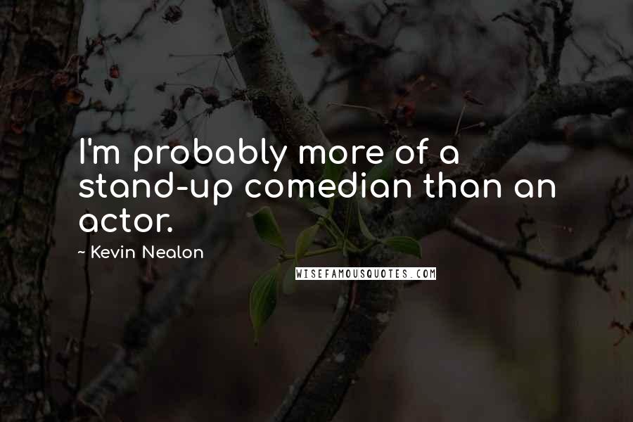 Kevin Nealon Quotes: I'm probably more of a stand-up comedian than an actor.