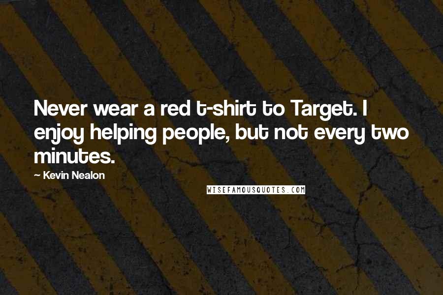 Kevin Nealon Quotes: Never wear a red t-shirt to Target. I enjoy helping people, but not every two minutes.
