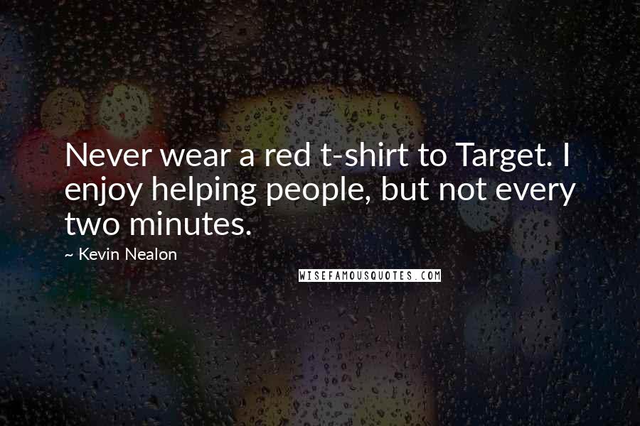 Kevin Nealon Quotes: Never wear a red t-shirt to Target. I enjoy helping people, but not every two minutes.