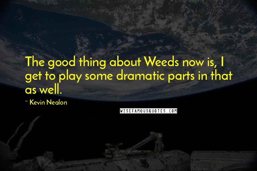 Kevin Nealon Quotes: The good thing about Weeds now is, I get to play some dramatic parts in that as well.
