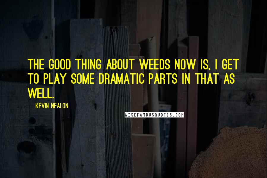 Kevin Nealon Quotes: The good thing about Weeds now is, I get to play some dramatic parts in that as well.