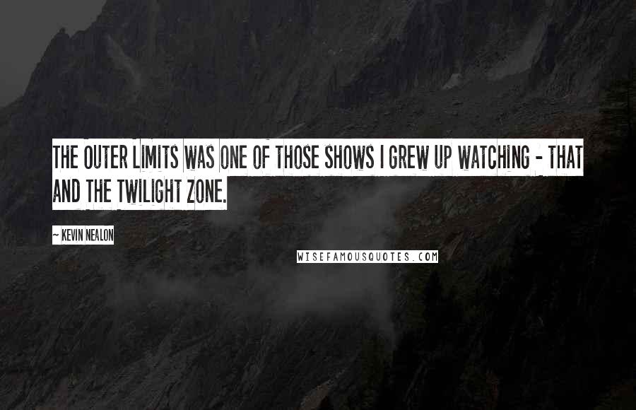 Kevin Nealon Quotes: The Outer Limits was one of those shows I grew up watching - that and The Twilight Zone.