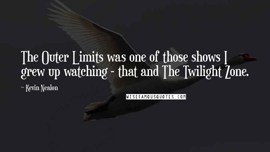 Kevin Nealon Quotes: The Outer Limits was one of those shows I grew up watching - that and The Twilight Zone.