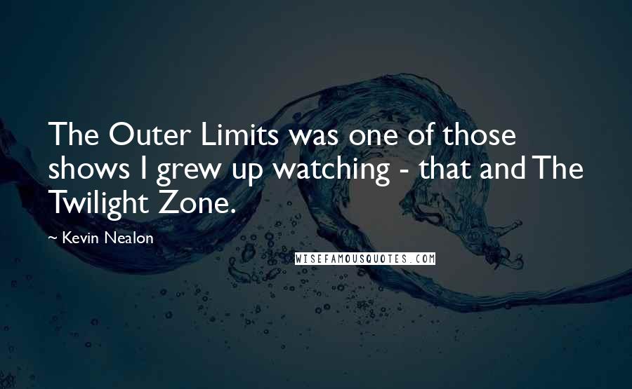 Kevin Nealon Quotes: The Outer Limits was one of those shows I grew up watching - that and The Twilight Zone.