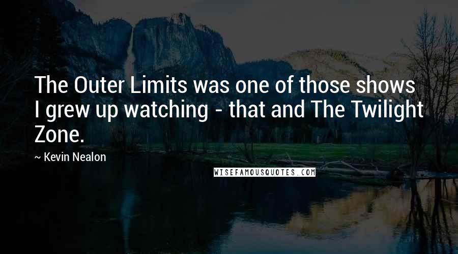 Kevin Nealon Quotes: The Outer Limits was one of those shows I grew up watching - that and The Twilight Zone.