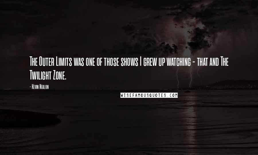 Kevin Nealon Quotes: The Outer Limits was one of those shows I grew up watching - that and The Twilight Zone.