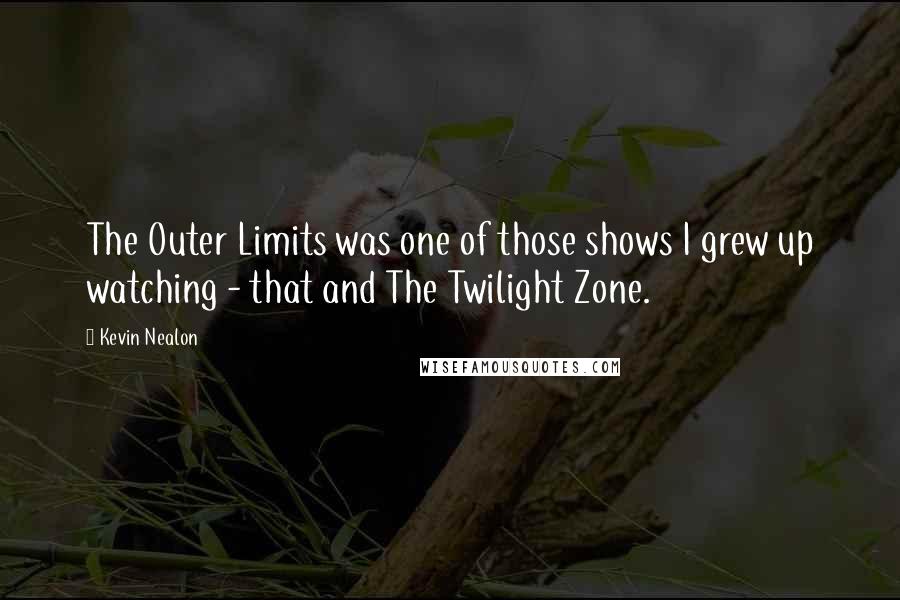 Kevin Nealon Quotes: The Outer Limits was one of those shows I grew up watching - that and The Twilight Zone.
