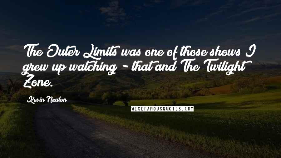 Kevin Nealon Quotes: The Outer Limits was one of those shows I grew up watching - that and The Twilight Zone.