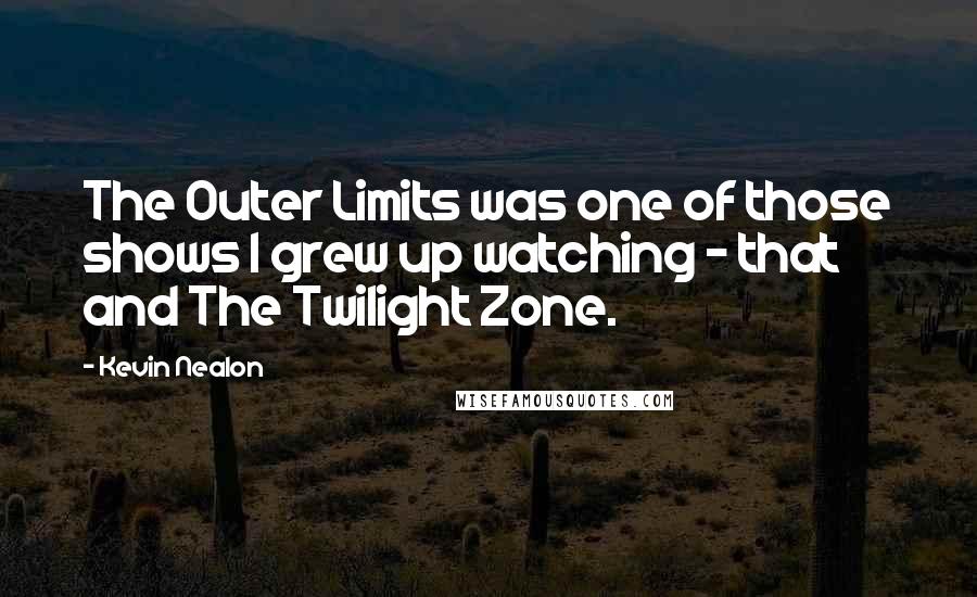 Kevin Nealon Quotes: The Outer Limits was one of those shows I grew up watching - that and The Twilight Zone.