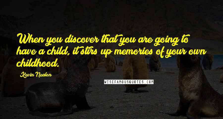 Kevin Nealon Quotes: When you discover that you are going to have a child, it stirs up memories of your own childhood.