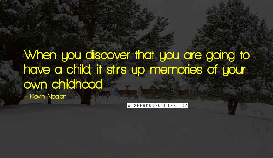 Kevin Nealon Quotes: When you discover that you are going to have a child, it stirs up memories of your own childhood.