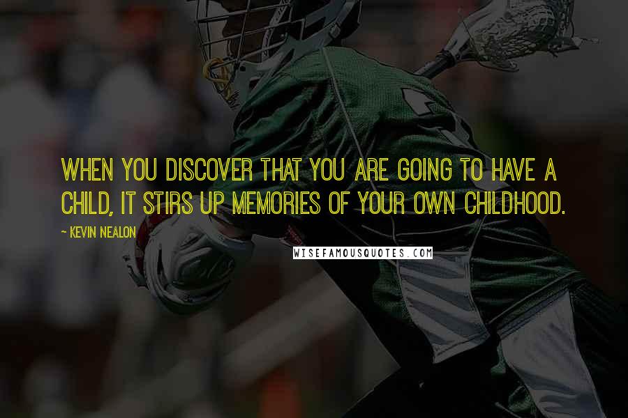Kevin Nealon Quotes: When you discover that you are going to have a child, it stirs up memories of your own childhood.