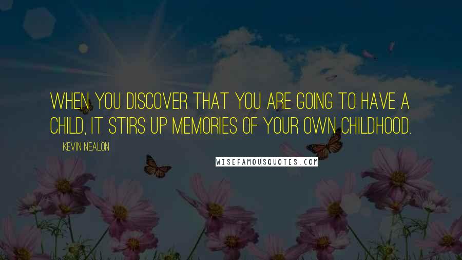 Kevin Nealon Quotes: When you discover that you are going to have a child, it stirs up memories of your own childhood.