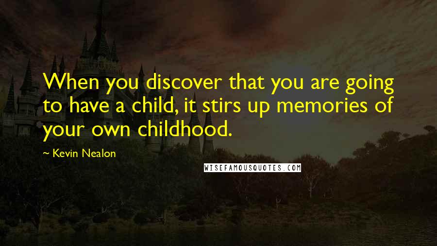 Kevin Nealon Quotes: When you discover that you are going to have a child, it stirs up memories of your own childhood.