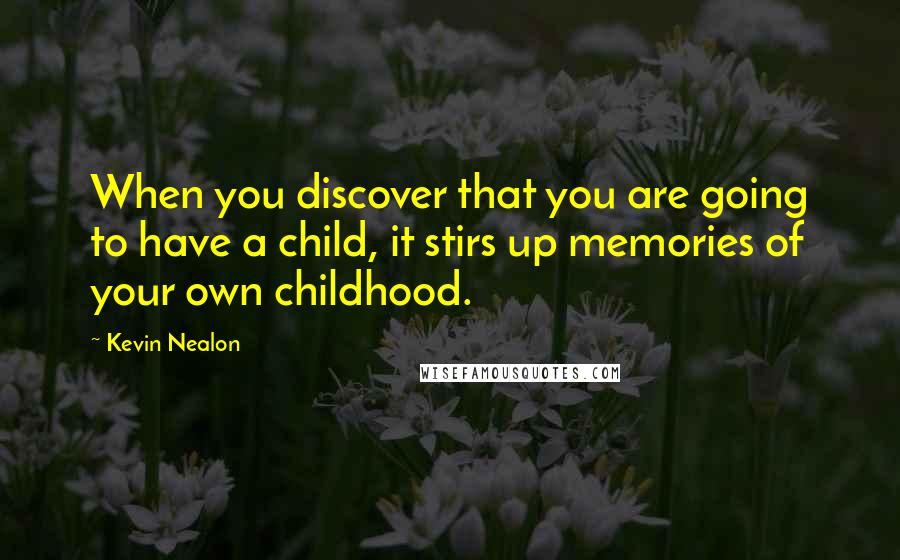 Kevin Nealon Quotes: When you discover that you are going to have a child, it stirs up memories of your own childhood.