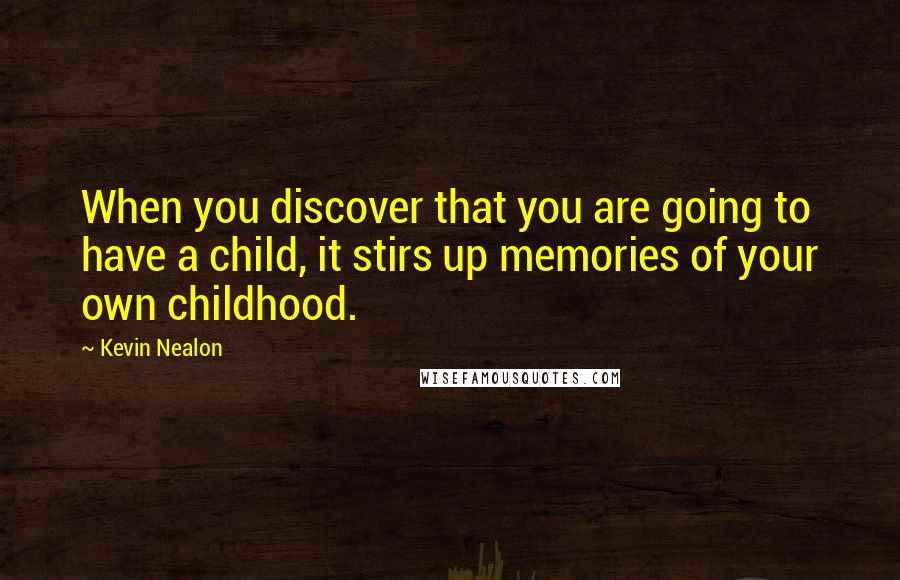 Kevin Nealon Quotes: When you discover that you are going to have a child, it stirs up memories of your own childhood.