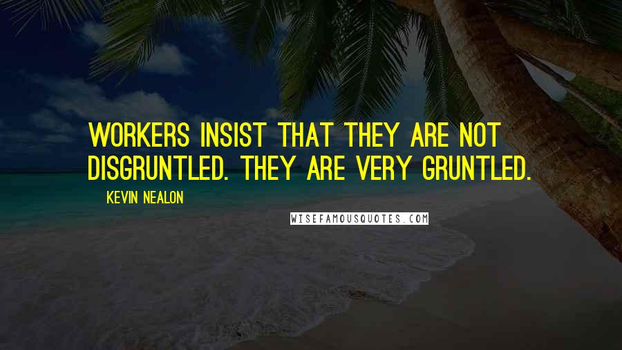 Kevin Nealon Quotes: Workers insist that they are not disgruntled. They are very gruntled.