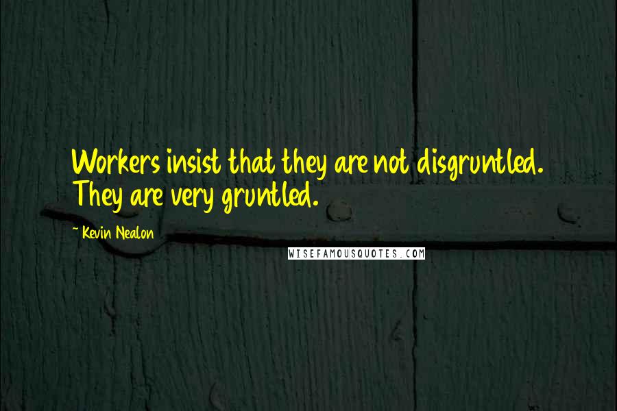 Kevin Nealon Quotes: Workers insist that they are not disgruntled. They are very gruntled.