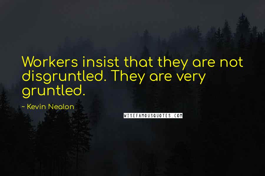 Kevin Nealon Quotes: Workers insist that they are not disgruntled. They are very gruntled.