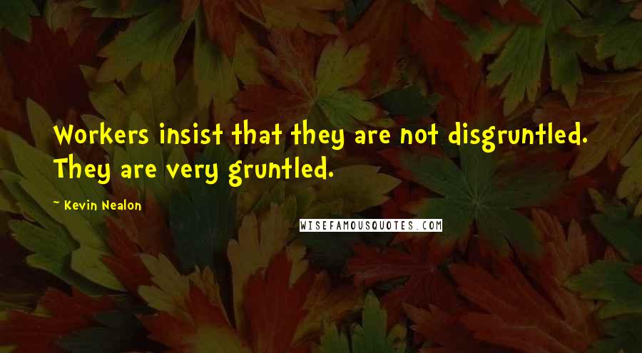 Kevin Nealon Quotes: Workers insist that they are not disgruntled. They are very gruntled.