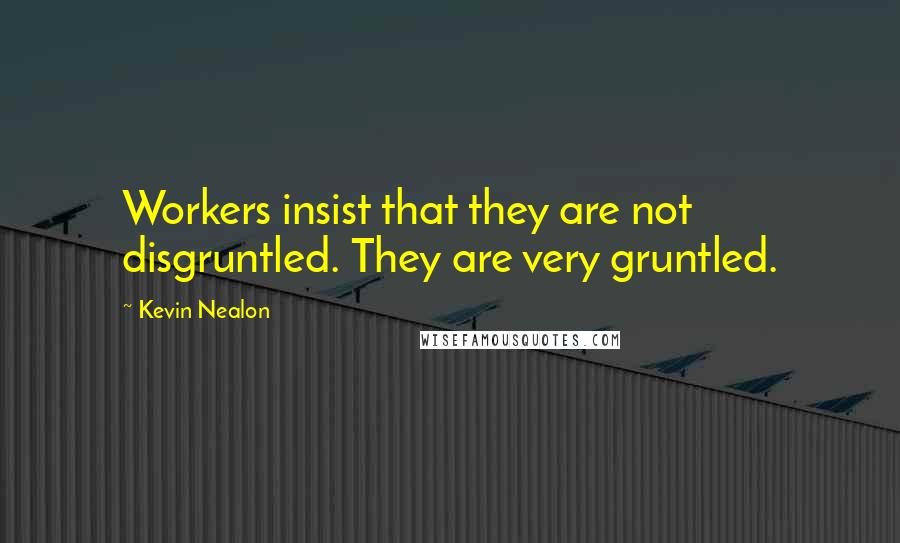 Kevin Nealon Quotes: Workers insist that they are not disgruntled. They are very gruntled.