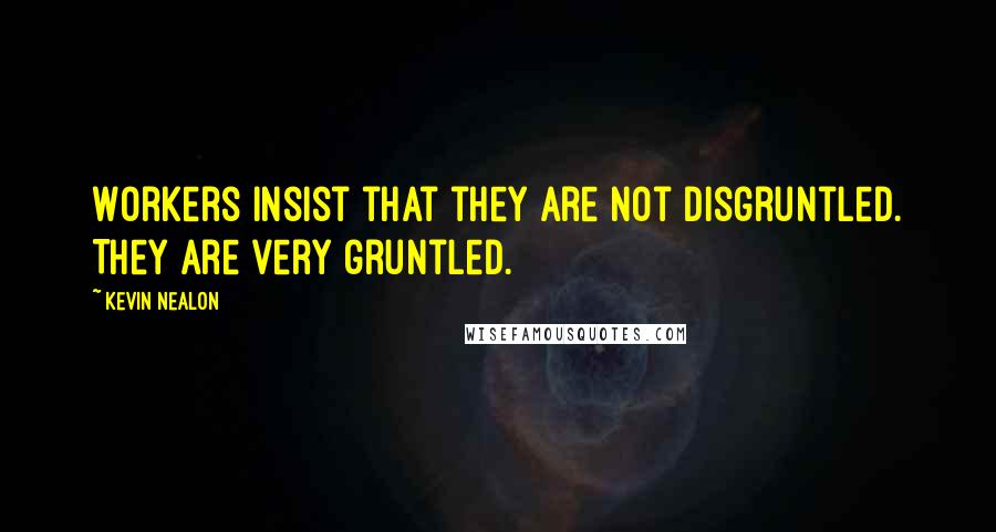 Kevin Nealon Quotes: Workers insist that they are not disgruntled. They are very gruntled.