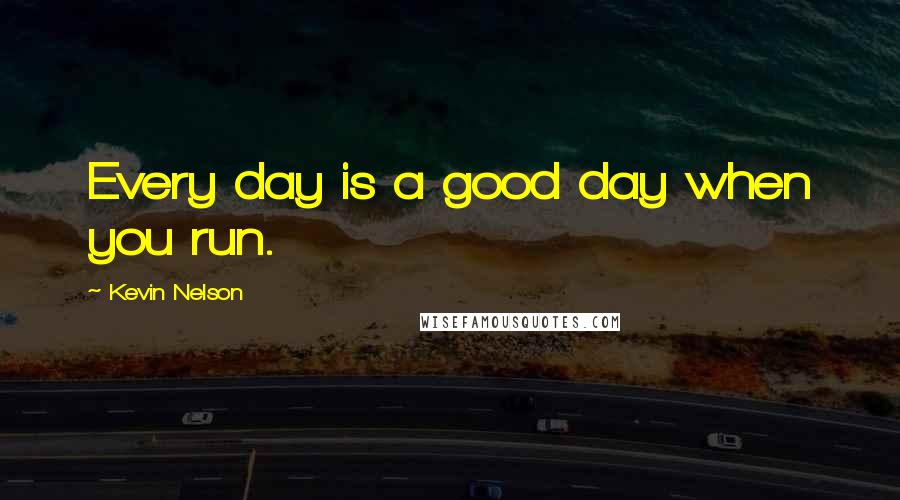 Kevin Nelson Quotes: Every day is a good day when you run.