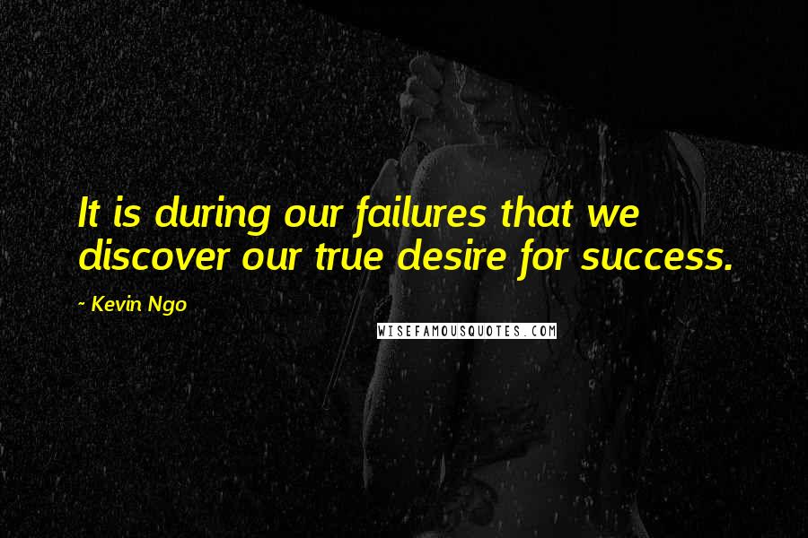 Kevin Ngo Quotes: It is during our failures that we discover our true desire for success.