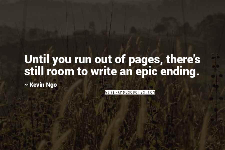 Kevin Ngo Quotes: Until you run out of pages, there's still room to write an epic ending.