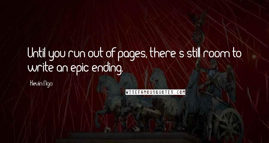 Kevin Ngo Quotes: Until you run out of pages, there's still room to write an epic ending.